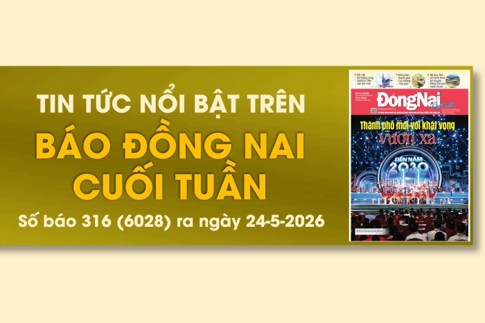 Tin tức nổi bật trên Báo Đồng Nai cuối tuần ra ngày 24-5-2026
