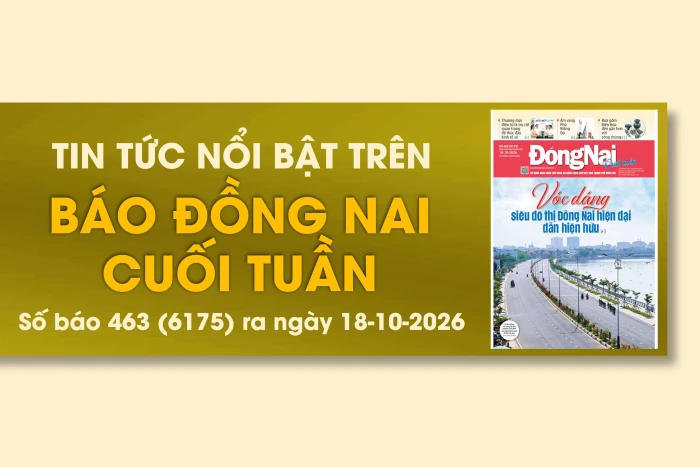 Tin tức nổi bật trên Báo Đồng Nai cuối tuần ra ngày 18-10-2026