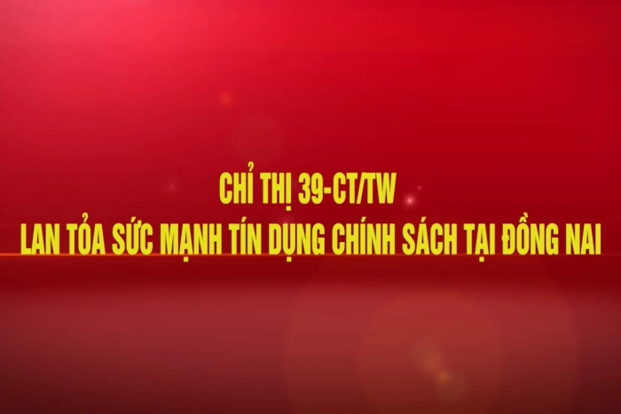 Chỉ thị 39-CT/TW lan tỏa sức mạnh tín dụng chính sách tại Đồng Nai