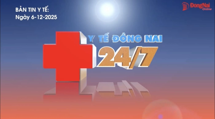 Bản tin Y tế Đồng Nai 24/7 ngày 6/12